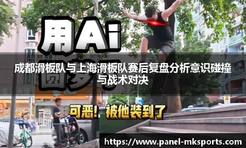 成都滑板队与上海滑板队赛后复盘分析意识碰撞与战术对决