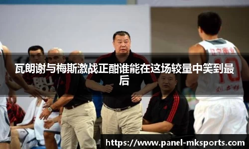 瓦朗谢与梅斯激战正酣谁能在这场较量中笑到最后